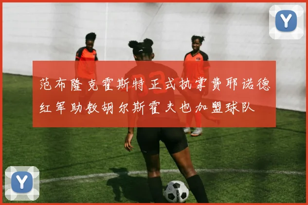 范布隆克霍斯特正式执掌费耶诺德红军助教胡尔斯霍夫也加盟球队